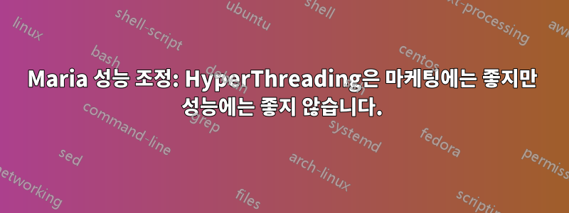 Maria 성능 조정: HyperThreading은 마케팅에는 좋지만 성능에는 좋지 않습니다.