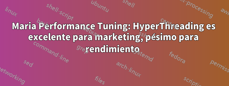 Maria Performance Tuning: HyperThreading es excelente para marketing, pésimo para rendimiento 