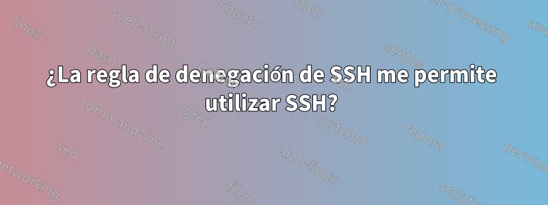 ¿La regla de denegación de SSH me permite utilizar SSH?