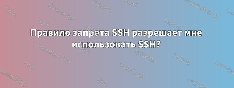 Правило запрета SSH разрешает мне использовать SSH?