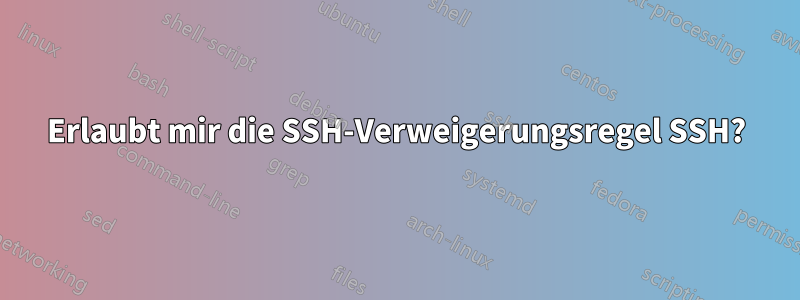 Erlaubt mir die SSH-Verweigerungsregel SSH?