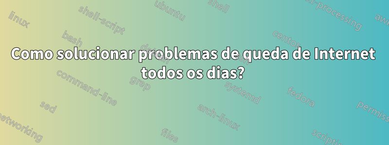 Como solucionar problemas de queda de Internet todos os dias?