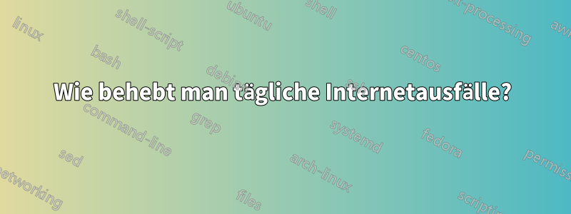 Wie behebt man tägliche Internetausfälle?