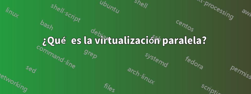 ¿Qué es la virtualización paralela?