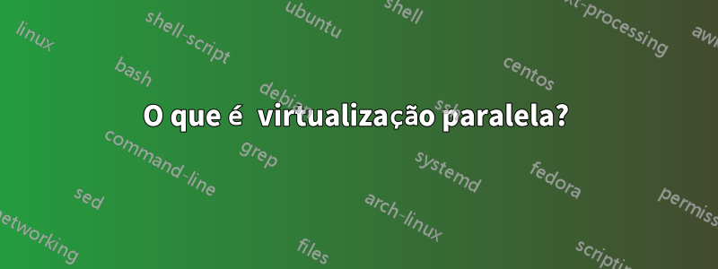 O que é virtualização paralela?