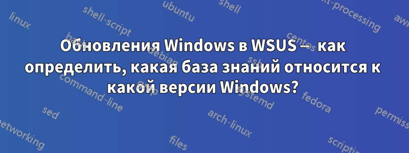 Обновления Windows в WSUS — как определить, какая база знаний относится к какой версии Windows?