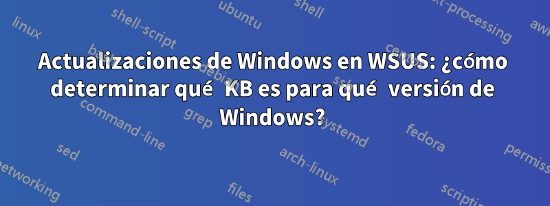 Actualizaciones de Windows en WSUS: ¿cómo determinar qué KB es para qué versión de Windows?