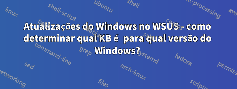 Atualizações do Windows no WSUS - como determinar qual KB é para qual versão do Windows?