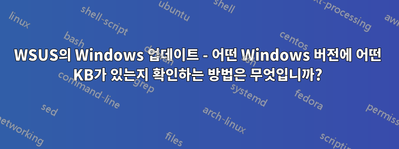 WSUS의 Windows 업데이트 - 어떤 Windows 버전에 어떤 KB가 있는지 확인하는 방법은 무엇입니까?