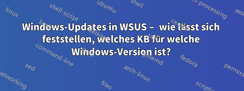 Windows-Updates in WSUS – wie lässt sich feststellen, welches KB für welche Windows-Version ist?