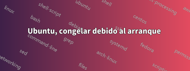 Ubuntu, congelar debido al arranque