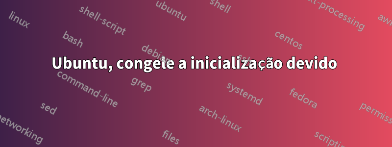 Ubuntu, congele a inicialização devido