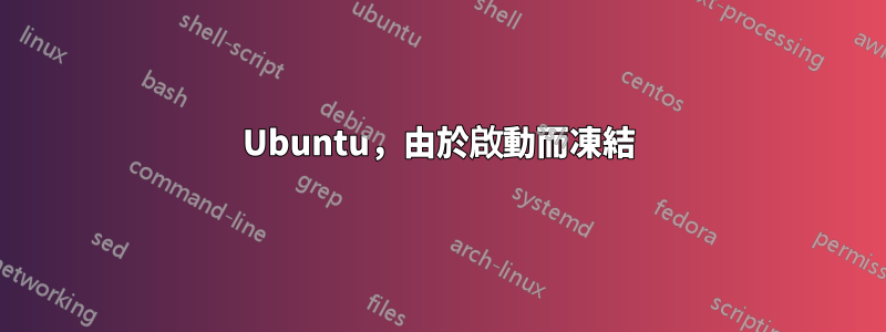 Ubuntu，由於啟動而凍結