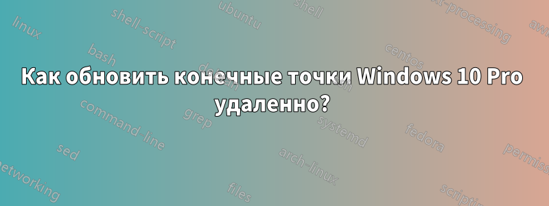 Как обновить конечные точки Windows 10 Pro удаленно?