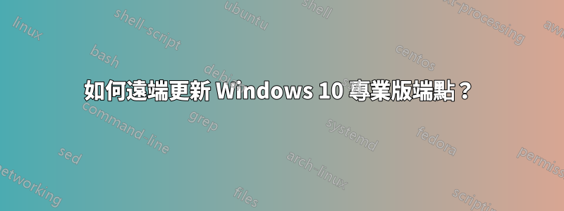 如何遠端更新 Windows 10 專業版端點？