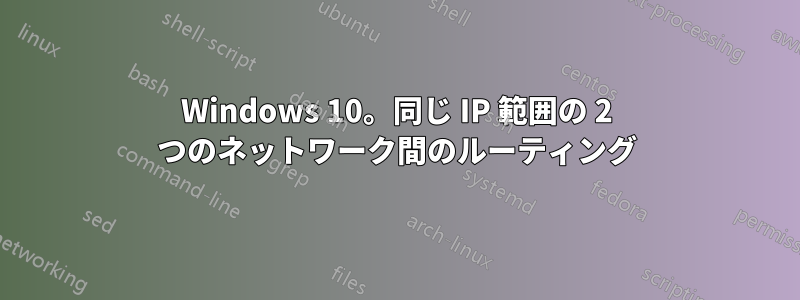 Windows 10。同じ IP 範囲の 2 つのネットワーク間のルーティング