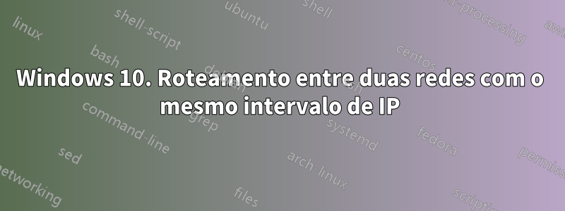 Windows 10. Roteamento entre duas redes com o mesmo intervalo de IP