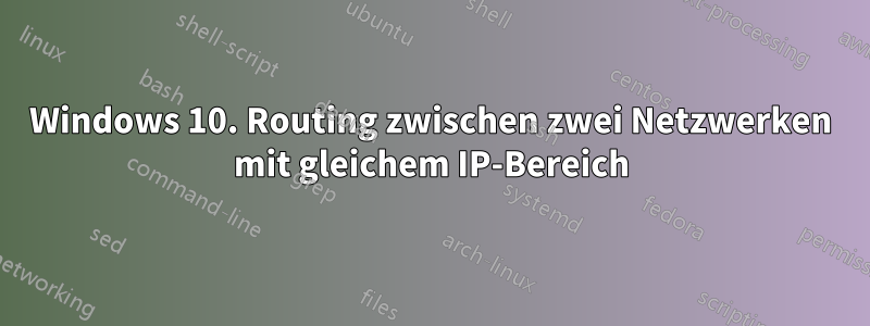 Windows 10. Routing zwischen zwei Netzwerken mit gleichem IP-Bereich