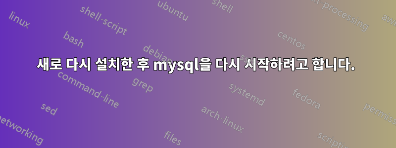 새로 다시 설치한 후 mysql을 다시 시작하려고 합니다.