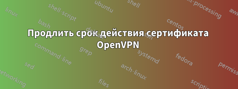 Продлить срок действия сертификата OpenVPN