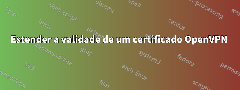 Estender a validade de um certificado OpenVPN