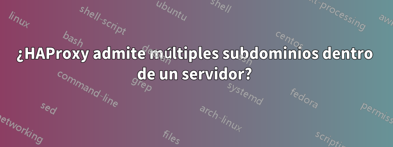 ¿HAProxy admite múltiples subdominios dentro de un servidor?