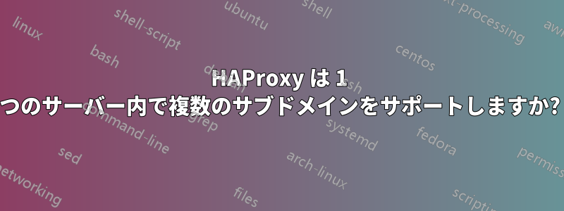 HAProxy は 1 つのサーバー内で複数のサブドメインをサポートしますか?