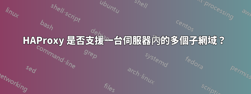 HAProxy 是否支援一台伺服器內的多個子網域？