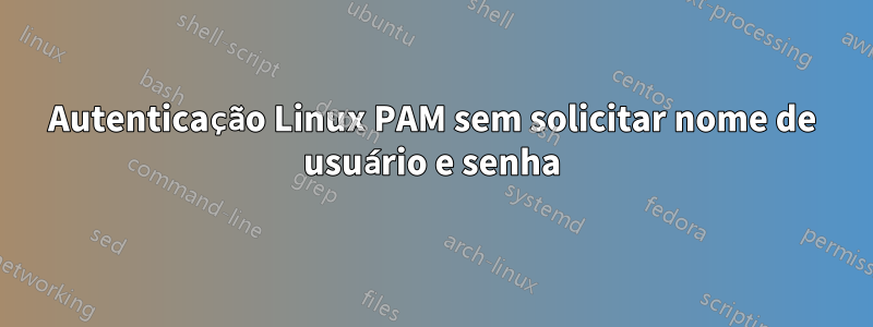 Autenticação Linux PAM sem solicitar nome de usuário e senha