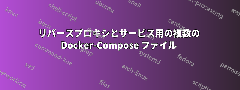 リバースプロキシとサービス用の複数の Docker-Compose ファイル