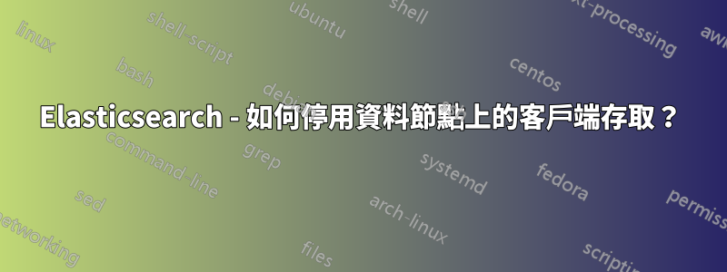 Elasticsearch - 如何停用資料節點上的客戶端存取？