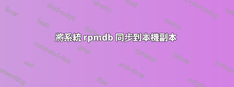 將系統 rpmdb 同步到本機副本