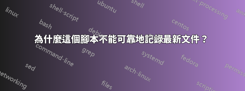 為什麼這個腳本不能可靠地記錄最新文件？