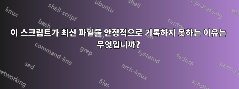 이 스크립트가 최신 파일을 안정적으로 기록하지 못하는 이유는 무엇입니까?