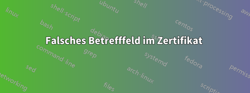 Falsches Betrefffeld im Zertifikat