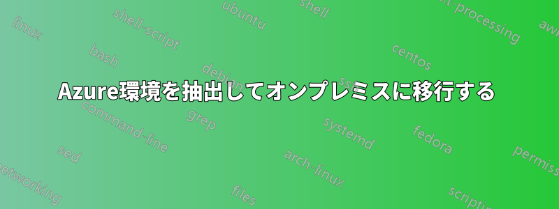 Azure環境を抽出してオンプレミスに移行する