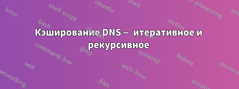 Кэширование DNS — итеративное и рекурсивное