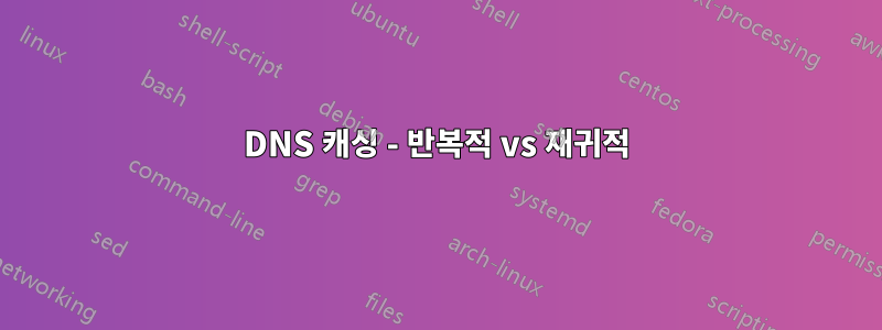 DNS 캐싱 - 반복적 vs 재귀적