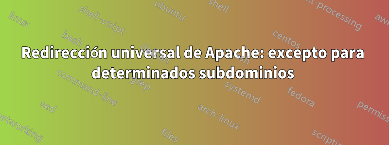 Redirección universal de Apache: excepto para determinados subdominios