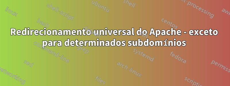 Redirecionamento universal do Apache - exceto para determinados subdomínios