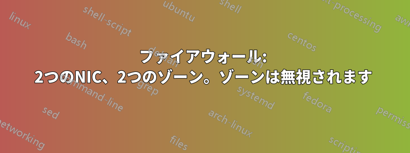 ファイアウォール: 2つのNIC、2つのゾーン。ゾーンは無視されます