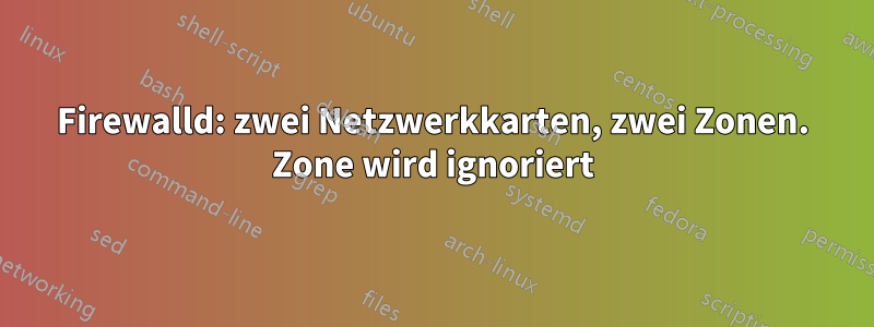 Firewalld: zwei Netzwerkkarten, zwei Zonen. Zone wird ignoriert