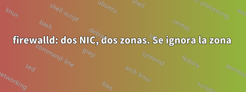 firewalld: dos NIC, dos zonas. Se ignora la zona