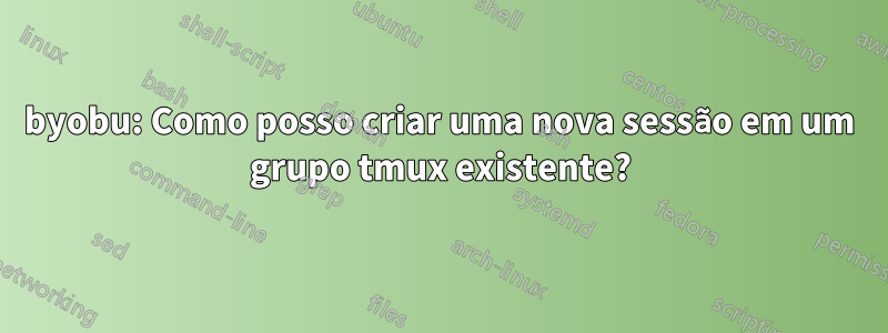 byobu: Como posso criar uma nova sessão em um grupo tmux existente?