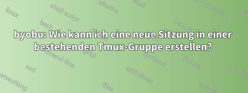 byobu: Wie kann ich eine neue Sitzung in einer bestehenden Tmux-Gruppe erstellen?