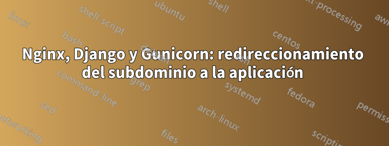 Nginx, Django y Gunicorn: redireccionamiento del subdominio a la aplicación