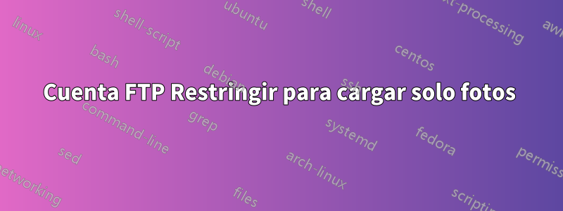 Cuenta FTP Restringir para cargar solo fotos