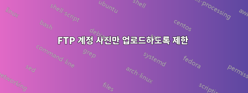 FTP 계정 사진만 업로드하도록 제한