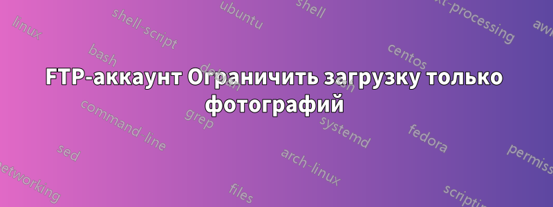 FTP-аккаунт Ограничить загрузку только фотографий