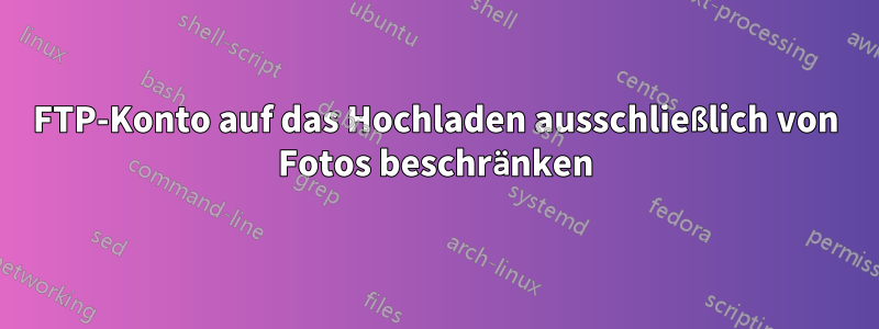 FTP-Konto auf das Hochladen ausschließlich von Fotos beschränken